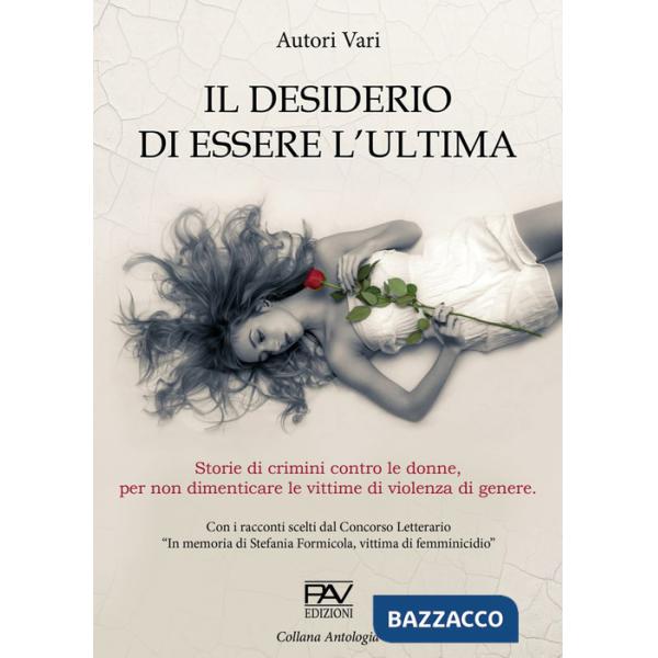 Desiderio di essere l'ultima. Storie di crimini contro le donne, per non dimenticare le vittime di violenza di genere. (Il)