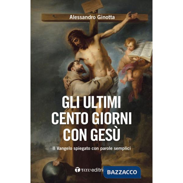 Ultimi cento giorni con Gesù. Il Vangelo spiegato con parole semplici (Gli)