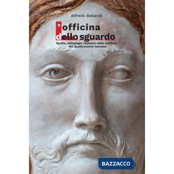 Officina dello sguardo. Spolia, reimpiego, restauro nella scultura del Quattrocento toscano (L')