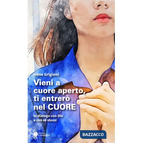 Vieni a cuore aperto, ti entrerò nel cuore. In dialogo con Dio e con sé stessi