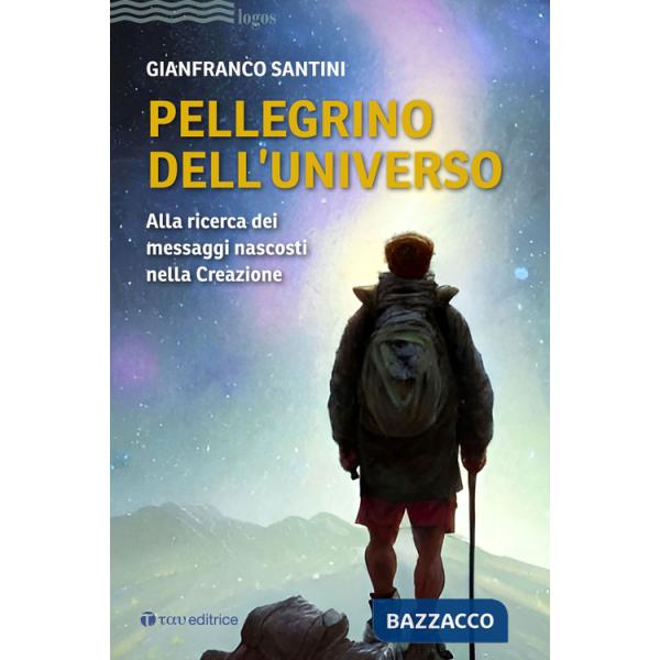 Pellegrino dell'universo. Alla ricerca dei messaggi nascosti nella Creazione