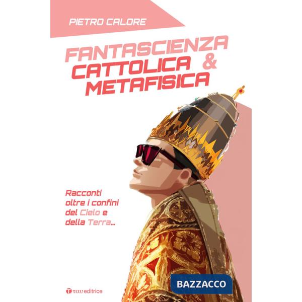 Fantascienza cattolica & metafisica. Racconti oltre i confini del cielo e della terra