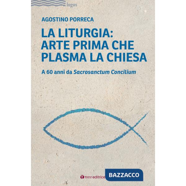 Liturgia: arte prima che plasma la chiesa. A 60 anni da Sacrosanctum Concilium (La)