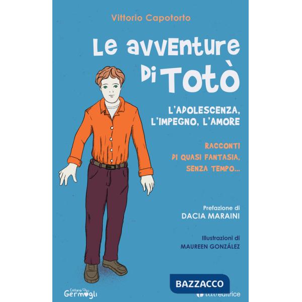 Avventure di Totò. L'adolescenza, l'impegno, l'amore. Racconti di quasi fantasia, senza tempo. Ediz. illustrata (Le)