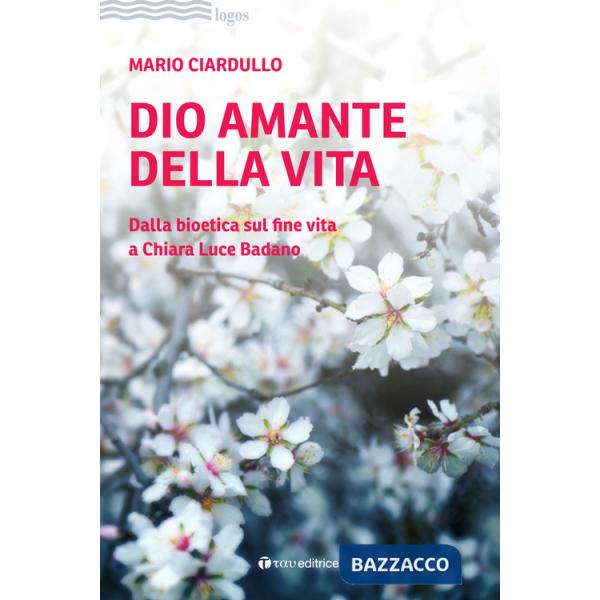 Dio amante della vita. Dalla bioetica sul fine vita a Chiara Luce Badano