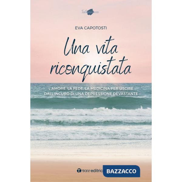 Vita riconquistata. L'amore, la fede, la medicina per uscire dall'incubo di una depressione devastante (Una)