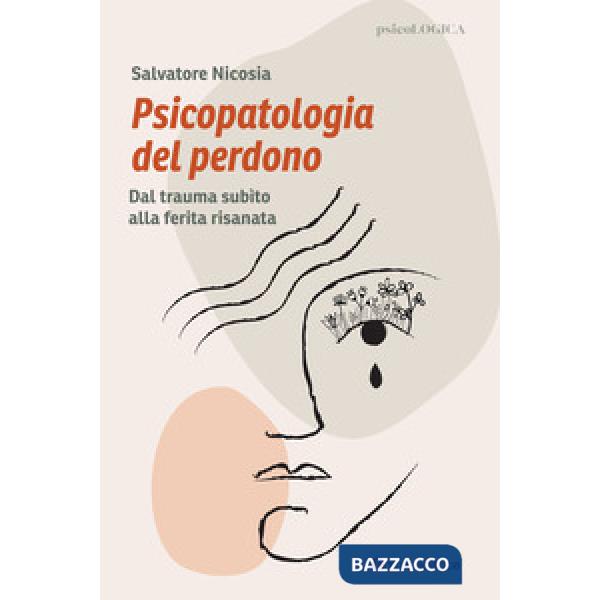 Psicopatologia del perdono. Dal trauma subìto alla ferita risanata