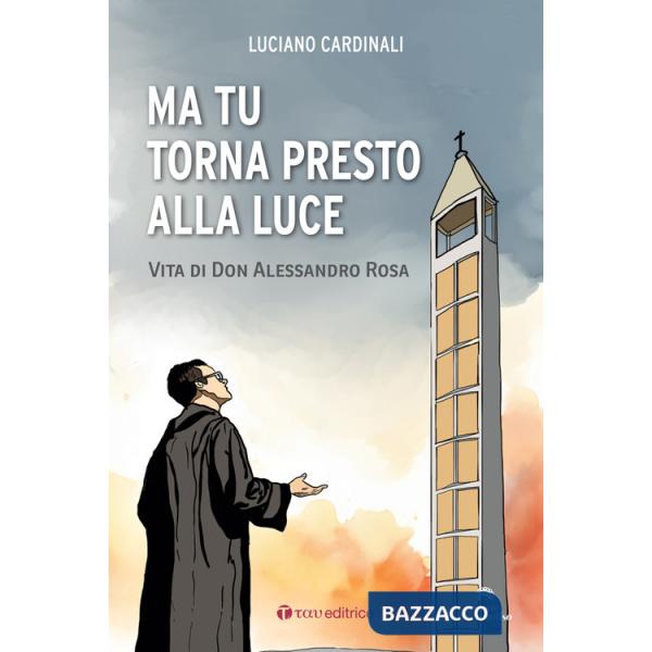 Ma tu torna presto alla luce. Vita di don Alessandro Rosa