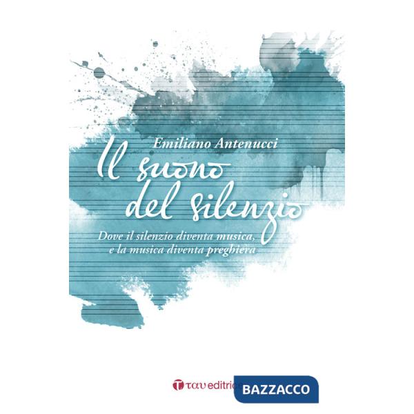 Suono del silenzio. Dove il silenzio diventa musica, e la musica diventa preghiera (Il)