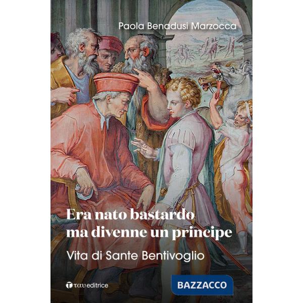 Era nato bastardo ma divenne un principe. Vita di Sante Bentivoglio
