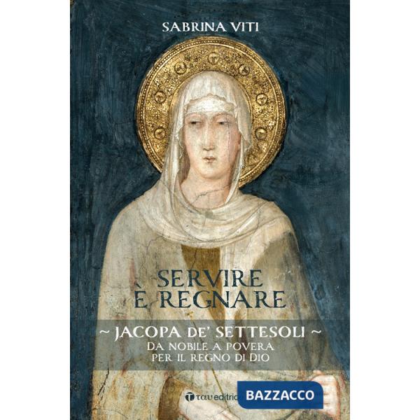 Servire è regnare. Jacopa de' Settesoli. Da nobile a povera per il regno di Dio