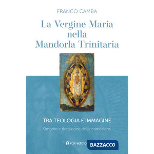 Vergine Maria nella mandorla trinitaria. Tra teologia e immagine. Simbolo e rivelazione dell'incarnazione (La)