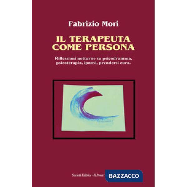 Terapeuta come persona. Riflessioni notturne su psicodramma, psicoterapia, ipnosi, prendersi cura (Il)