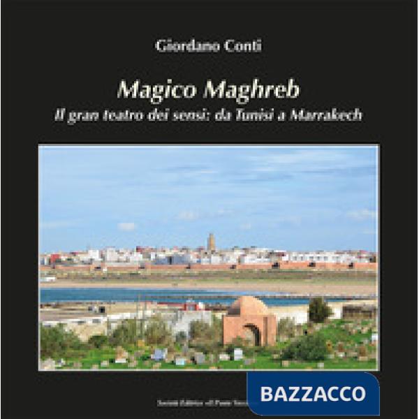 Magico Maghreb. Il gran teatro dei sensi: da Tunisi a Marrakech