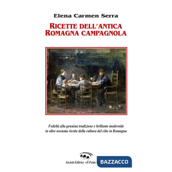 Ricette dell'antica Romagna campagnola. Fedeltà alla genuina tradizione e brillante modernità in oltre novanta ricette della cul