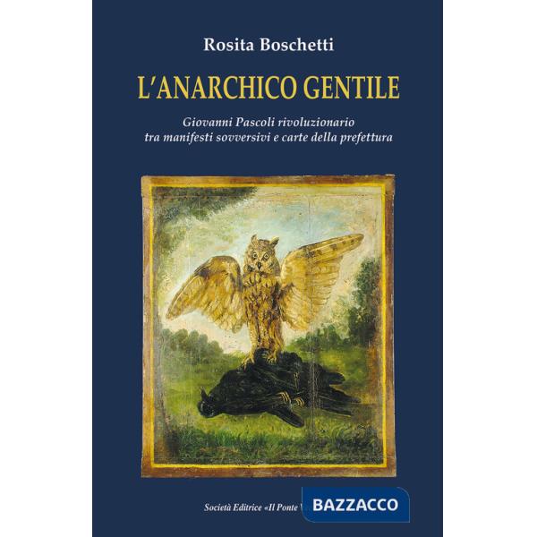 Anarchico gentile. Giovanni Pascoli rivoluzionario tra manifesti sovversivi e carte della prefettura (L')