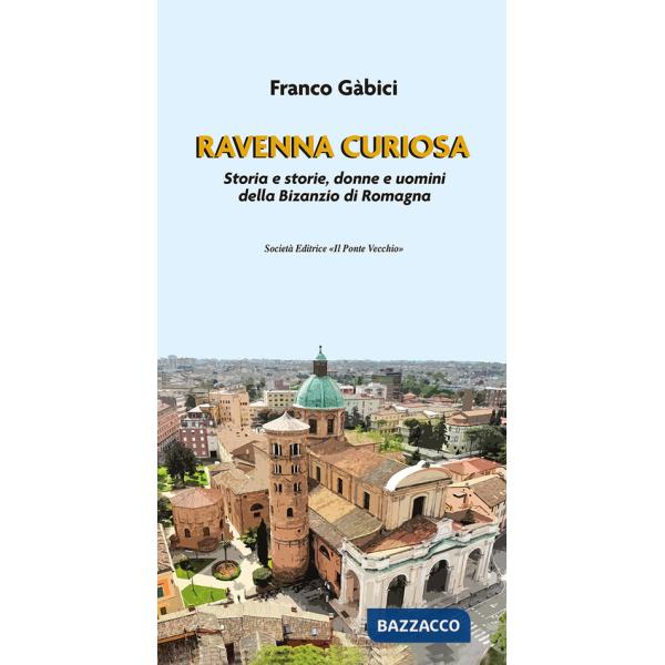 Ravenna curiosa. Storia e storie, donne e uomini della Bisanzio di Romagna