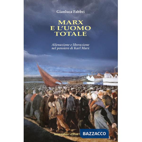 Marx e l'uomo totale. Alienazione e liberazione nel pensiero di Karl Marx