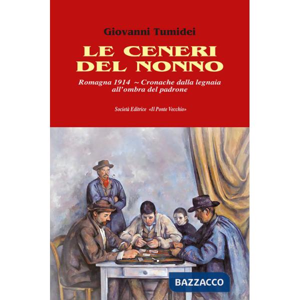 Ceneri del nonno. Romagna 1914. Cronache dalla legnaia all'ombra del padrone (Le)
