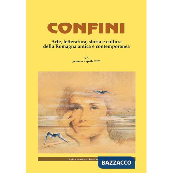 Confini. Arte, letteratura, storia e cultura della Romagna antica e contemporanea. Vol. 73