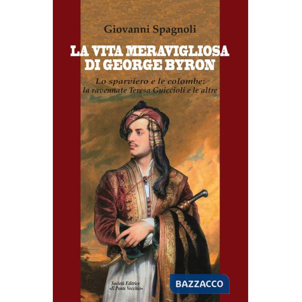 Vita meravigliosa di George Byron. Lo sparviero e le colombe: la ravennate Teresa Guiccioli e le altre (La)