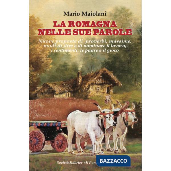 Romagna nelle sue parole. Il lavoro, la famiglia, il gioco e lo splendore dei proverbi e modi di dire, usanze e costuni, documen