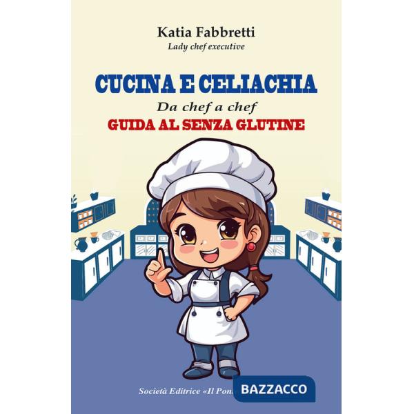 Cucina e celiachia. Da chef a chef. Guida al senza glutine