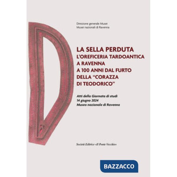 Sella perduta. L'oreficeria tardoantica a Ravenna a 100 anni dal furto della «corazza di Teodorico». Atti della Giornata di stud