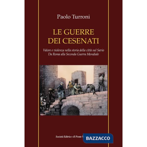 Guerre dei cesenati. Valore e violenza nella storia della città sul Savio. Da Roma alla Seconda Guerra Mondiale. Ediz. illustrat