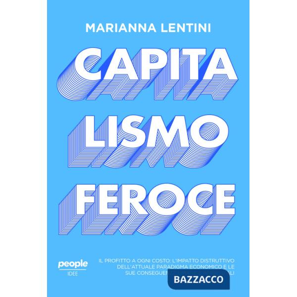 Capitalismo feroce. Il profitto a ogni costo: l'impatto distruttivo dell'attuale paradigma economico e le sue conseguenze umane 