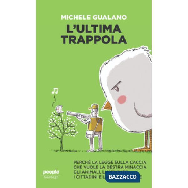 Ultima trappola. Perché la legge sulla caccia che vuole la destra minaccia gli animali, l'ambiente, i cittadini e la Costituzion