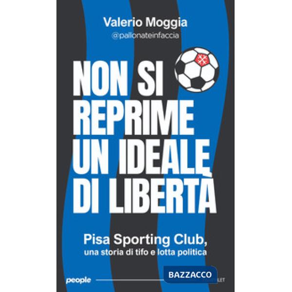 Non si reprime un ideale di libertà. Pisa Sporting Club, una storia di tifo e lotta politica. Nuova ediz.