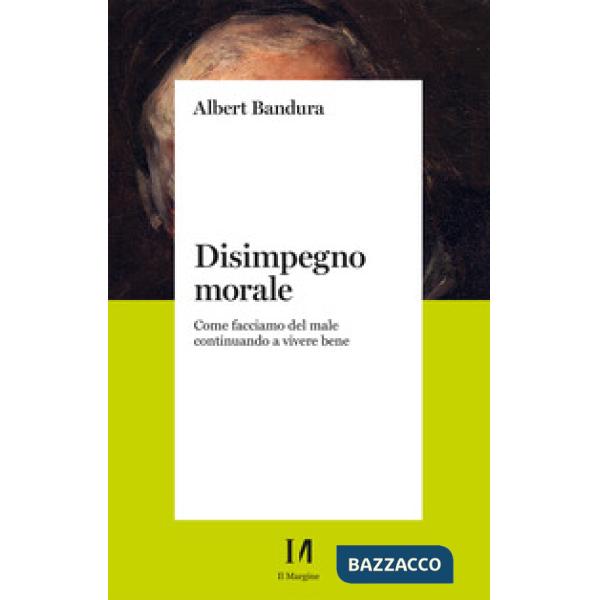 Disimpegno morale. Come facciamo del male continuando a vivere bene. Nuova ediz.