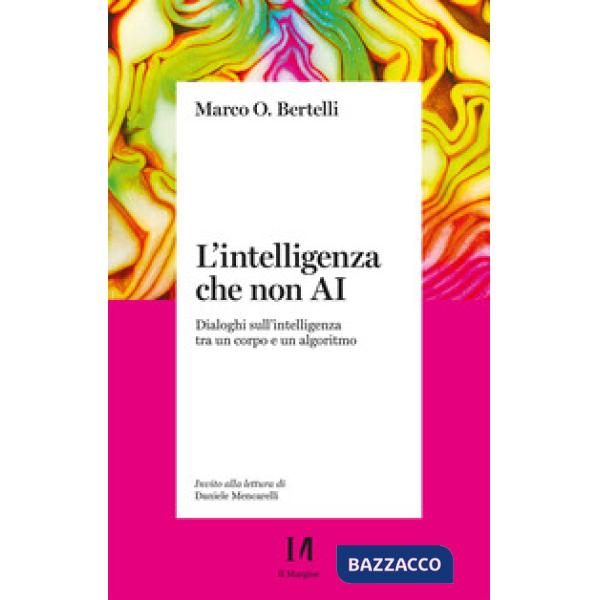 Intelligenza che non AI. Dialoghi sull'intelligenza tra un corpo e un algoritmo (L')