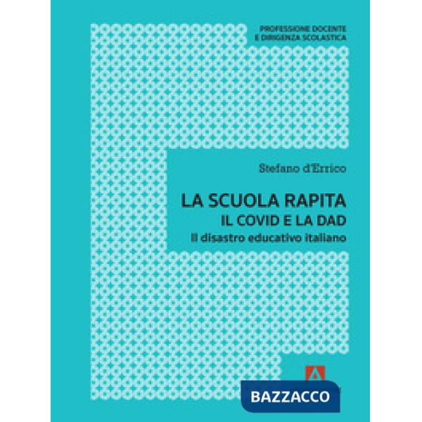 Scuola rapita. Il covid e la dad. Il disastro educativo italiano (La)