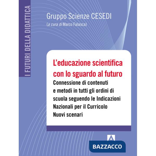 Educazione scientifica con lo sguardo al futuro. Connessione di contenuti e metodi in tutti gli ordini di scuola seguendo le Ind