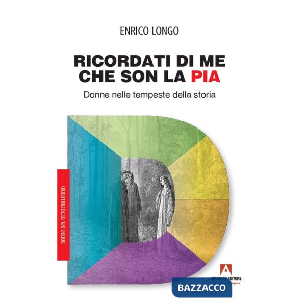 Ricordati di me che son la Pia. Donne nelle tempeste della storia