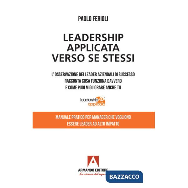 Leadership applicata verso se stessi. L'osservazione dei leader aziendali di successo racconta cosa funziona davvero e come puoi