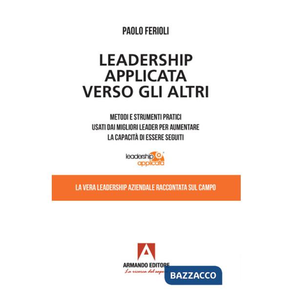 Leadership applicata verso gli altri. Metodi e strumenti pratici usati dai migliori leader per aumentare la capacità di essere s
