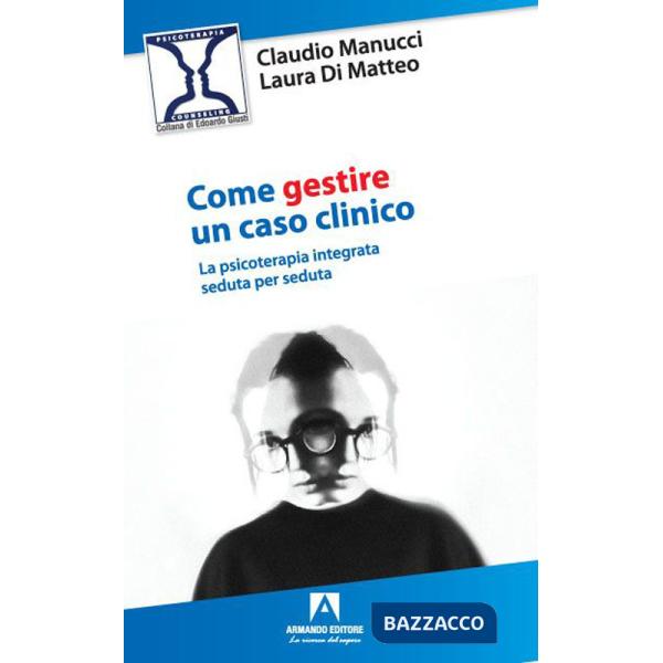 Come gestire un caso clinico. La psicoterapia integrata seduta per seduta