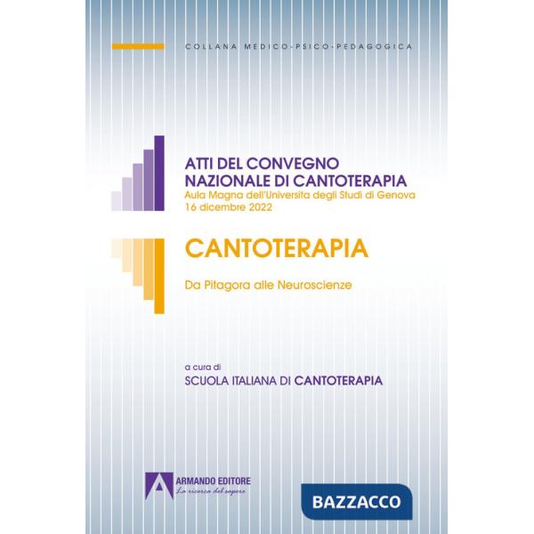 Cantoterapia. Da Pitagora alle Neuroscienze. Atti del convegno nazionale di cantoterapia (Aula Magna dell'Università degli Studi