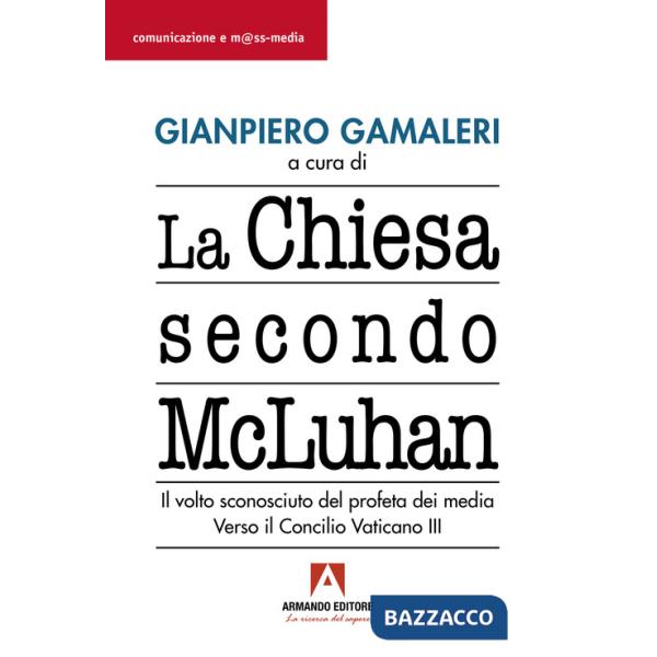 Chiesa secondo McLuhan. Il volto sconosciuto del profeta dei media. Verso il Concilio Vaticano III (La)