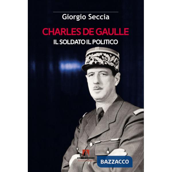 Charles de Gaulle. Il soldato il politico