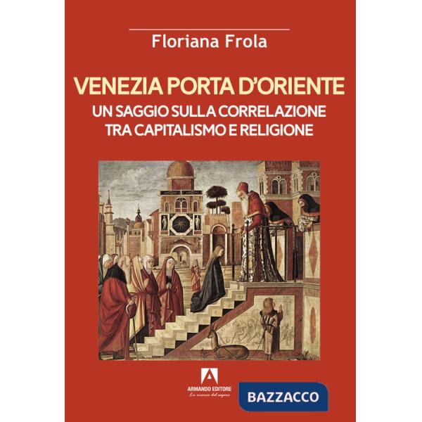 Venezia porta d'Oriente. Un saggio sulla correlazione tra capitalismo e religione