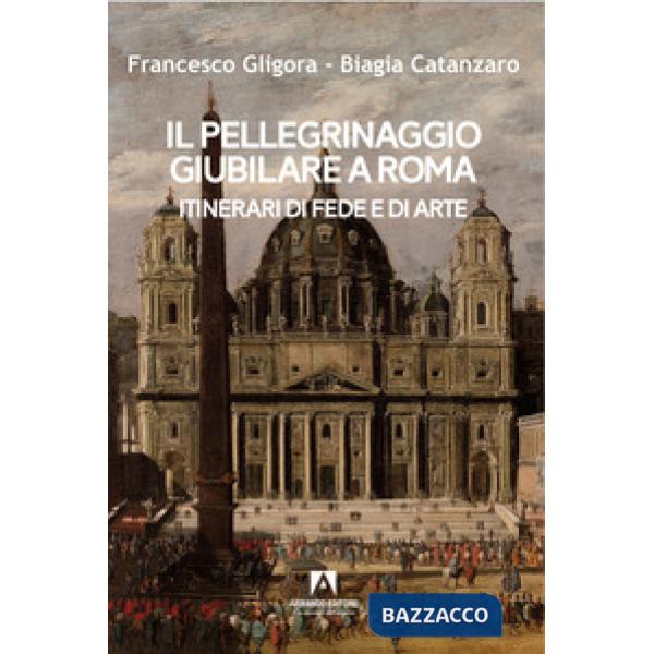Pellegrinaggio giubilare a Roma. Itinerari di fede e di arte (Il)