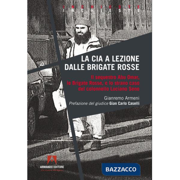 CIA a lezione dalle Brigate Rosse. Il sequestro Abu Omar, le Brigate Rosse e lo strano caso del colonnello Luciano Seno (La)