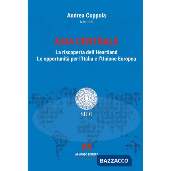Asia centrale. La riscoperta dell'Heartland. Le opportunità per l'Italia e l'Unione Europea
