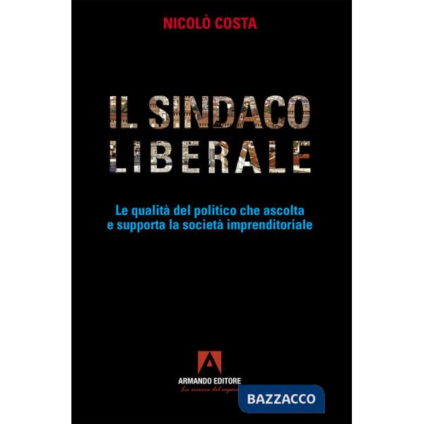 Sindaco liberale. Le qualità del politico che ascolta e supporta la società imprenditoriale (Il)