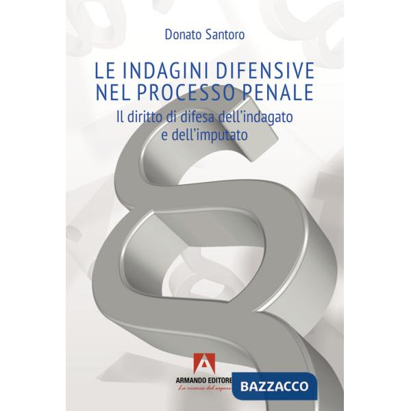 Indagini difensive nel processo penale. Il diritto di difesa dell'indagato e dell'imputato (Le)