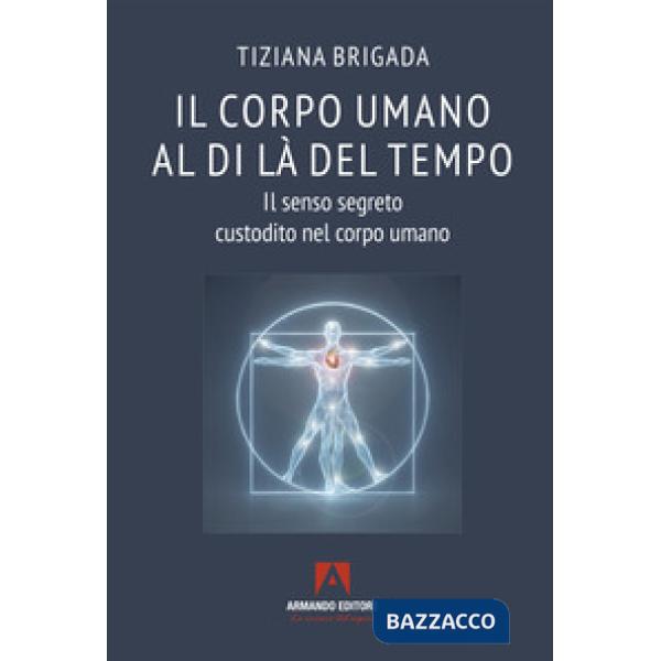 Corpo umano al di là del tempo. Il senso segreto custodito nel corpo umano (Il)